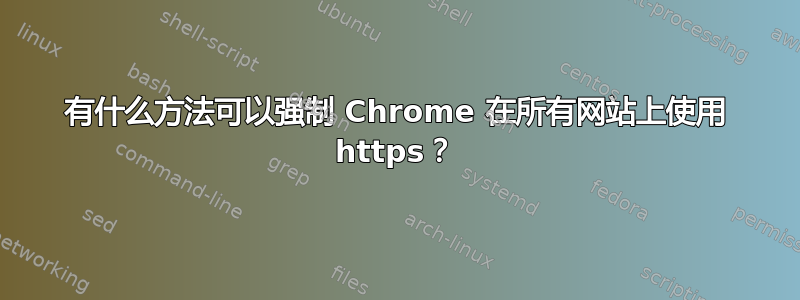 有什么方法可以强制 Chrome 在所有网站上使用 https？