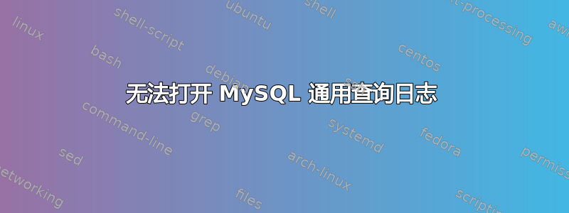 无法打开 MySQL 通用查询日志