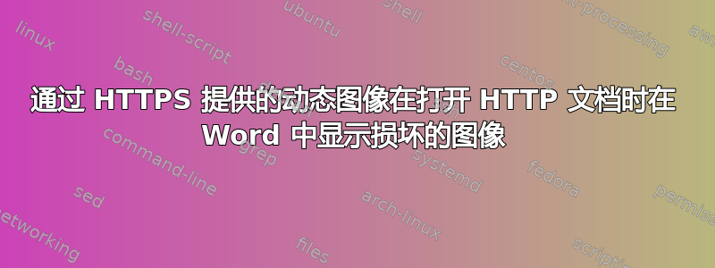 通过 HTTPS 提供的动态图像在打开 HTTP 文档时在 Word 中显示损坏的图像