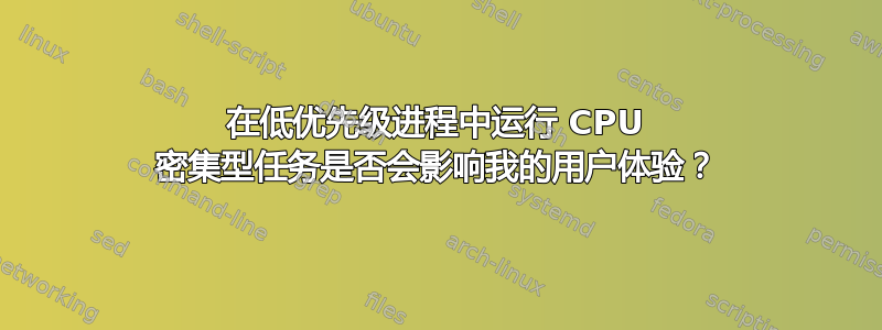 在低优先级进程中运行 CPU 密集型任务是否会影响我的用户体验？