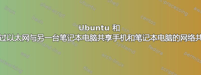 Ubuntu 和 Android：通过以太网与另一台笔记本电脑共享手机和笔记本电脑的网络共享互联网连接