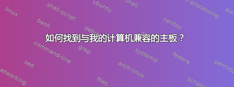 如何找到与我的计算机兼容的主板？