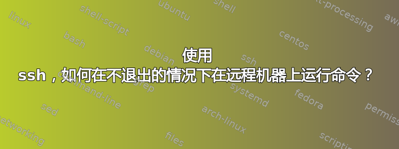 使用 ssh，如何在不退出的情况下在远程机器上运行命令？