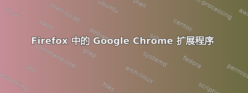 Firefox 中的 Google Chrome 扩展程序