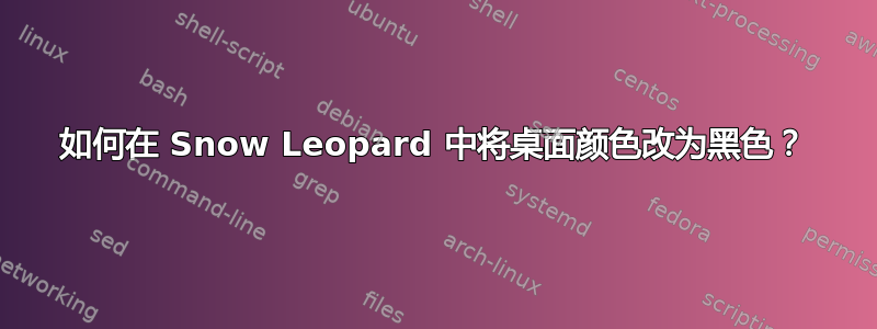 如何在 Snow Leopard 中将桌面颜色改为黑色？