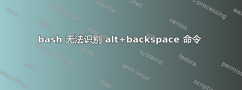 bash 无法识别 alt+backspace 命令