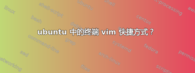 ubuntu 中的终端 vim 快捷方式？