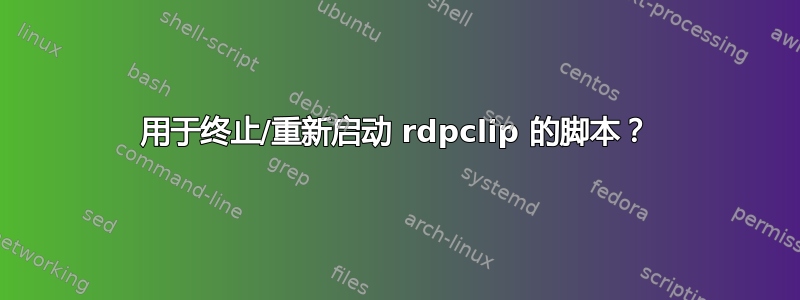 用于终止/重新启动 rdpclip 的脚本？