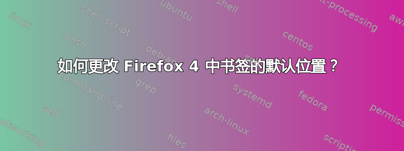 如何更改 Firefox 4 中书签的默认位置？