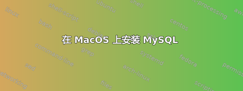 在 MacOS 上安装 MySQL