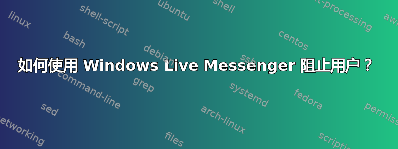 如何使用 Windows Live Messenger 阻止用户？