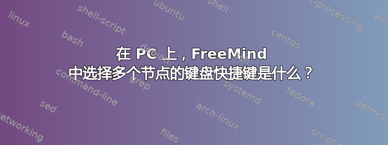 在 PC 上，FreeMind 中选择多个节点的键盘快捷键是什么？