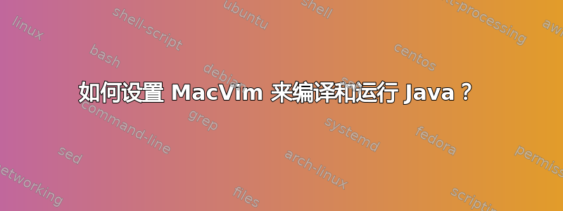 如何设置 MacVim 来编译和运行 Java？