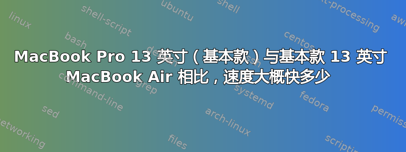 MacBook Pro 13 英寸（基本款）与基本款 13 英寸 MacBook Air 相比，速度大概快多少 