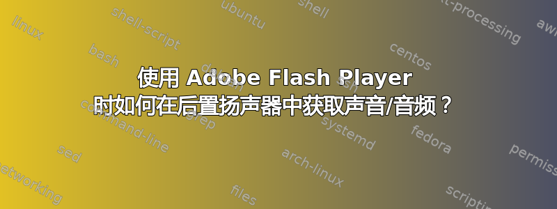 使用 Adob​​e Flash Player 时如何在后置扬声器中获取声音/音频？