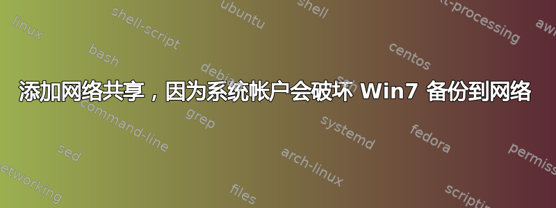 添加网络共享，因为系统帐户会破坏 Win7 备份到网络