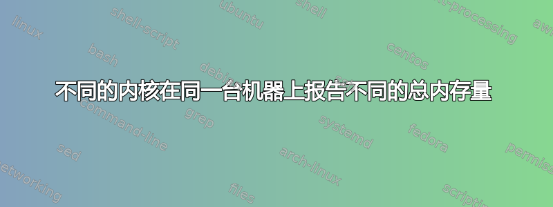 不同的内核在同一台机器上报告不同的总内存量