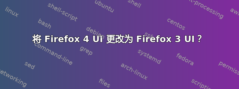 将 Firefox 4 UI 更改为 Firefox 3 UI？