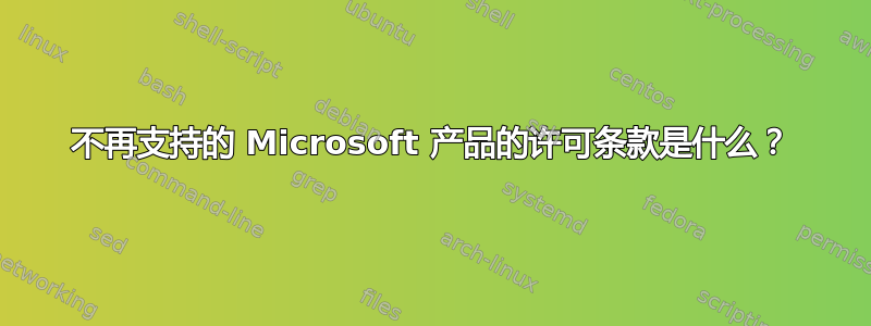 不再支持的 Microsoft 产品的许可条款是什么？