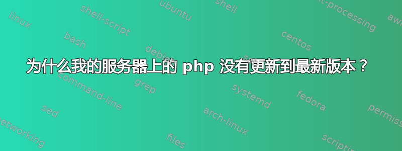 为什么我的服务器上的 php 没有更新到最新版本？