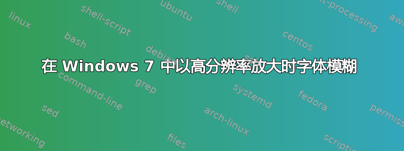 在 Windows 7 中以高分辨率放大时字体模糊