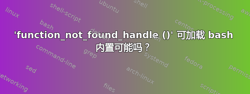 'function_not_found_handle ()' 可加载 bash 内置可能吗？