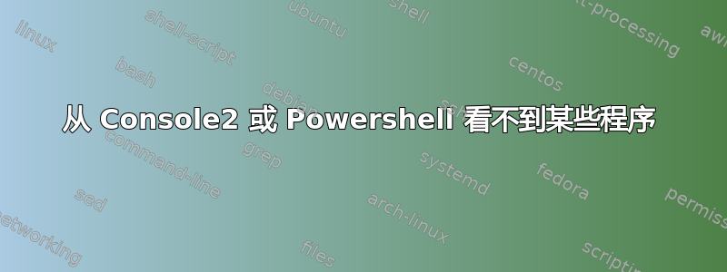 从 Console2 或 Powershell 看不到某些程序