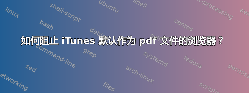 如何阻止 iTunes 默认作为 pdf 文件的浏览器？