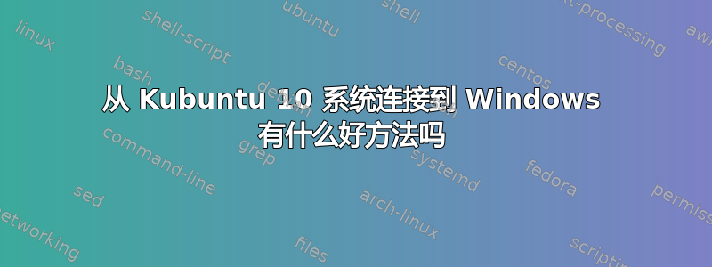 从 Kubuntu 10 系统连接到 Windows 有什么好方法吗