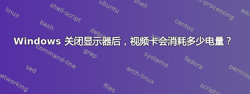 Windows 关闭显示器后，视频卡会消耗多少电量？