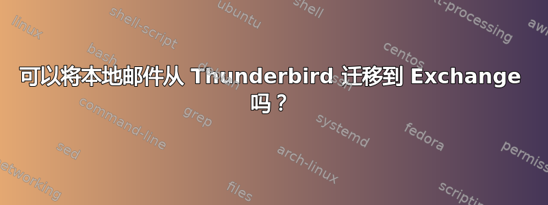 可以将本地邮件从 Thunderbird 迁移到 Exchange 吗？