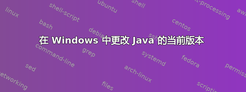 在 Windows 中更改 Java 的当前版本