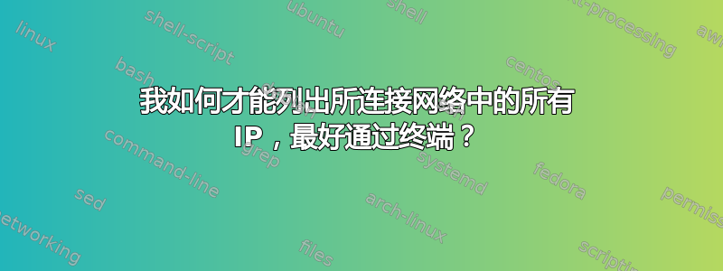 我如何才能列出所连接网络中的所有 IP，最好通过终端？