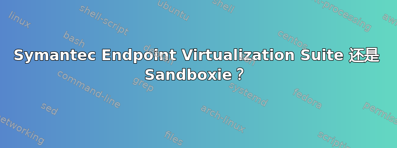 Symantec Endpoint Virtualization Suite 还是 Sandboxie？