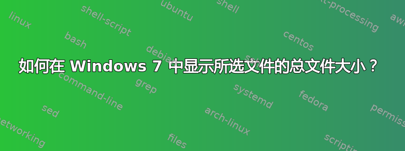 如何在 Windows 7 中显示所选文件的总文件大小？