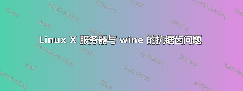 Linux X 服务器与 wine 的抗锯齿问题