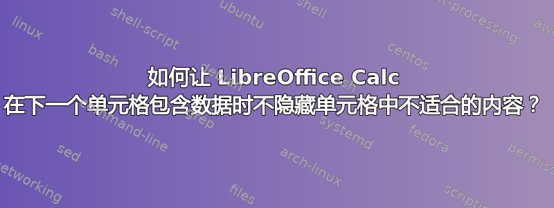 如何让 LibreOffice Calc 在下一个单元格包含数据时不隐藏单元格中不适合的内容？