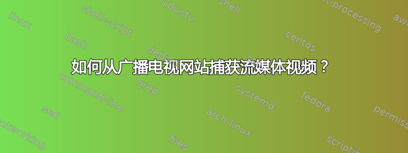 如何从广播电视网站捕获流媒体视频？