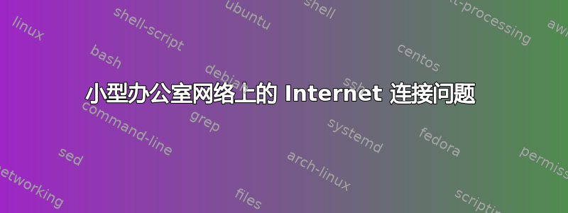 小型办公室网络上的 Internet 连接问题