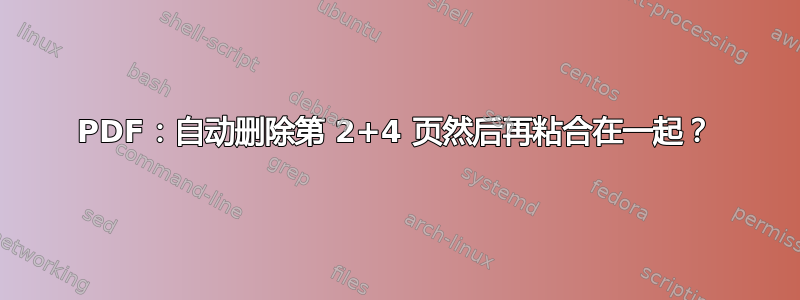 PDF：自动删除第 2+4 页然后再粘合在一起？