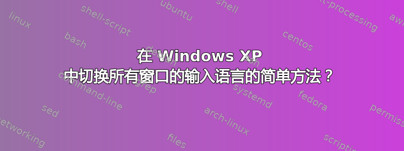 在 Windows XP 中切换所有窗口的输入语言的简单方法？