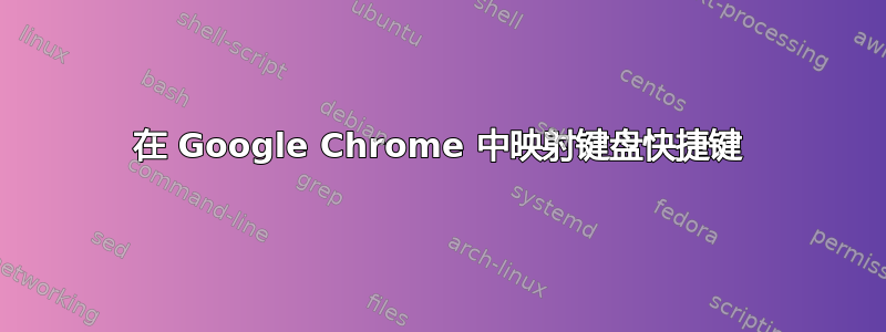 在 Google Chrome 中映射键盘快捷键