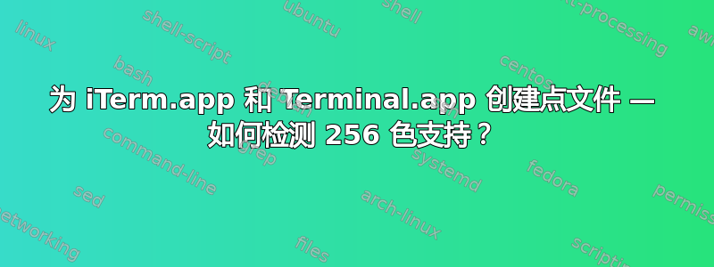 为 iTerm.app 和 Terminal.app 创建点文件 — 如何检测 256 色支持？