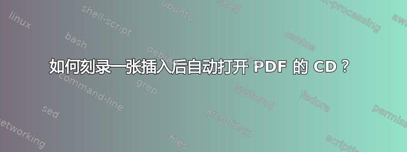 如何刻录一张插入后自动打开 PDF 的 CD？