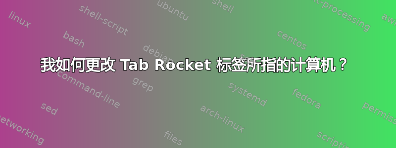 我如何更改 Tab Rocket 标签所指的计算机？