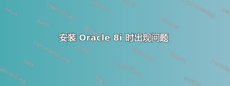 安装 Oracle 8i 时出现问题