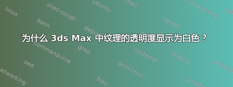 为什么 3ds Max 中纹理的透明度显示为白色？