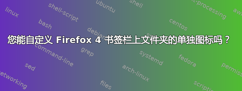 您能自定义 Firefox 4 书签栏上文件夹的单独图标吗？