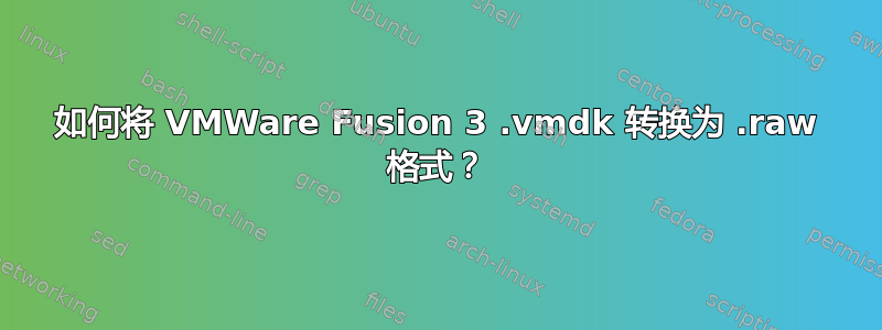 如何将 VMWare Fusion 3 .vmdk 转换为 .raw 格式？