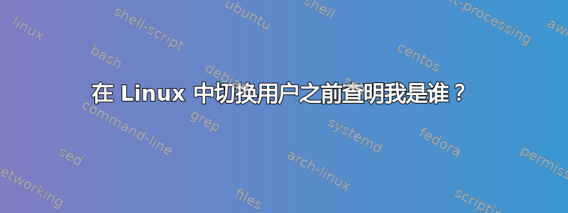 在 Linux 中切换用户之前查明我是谁？